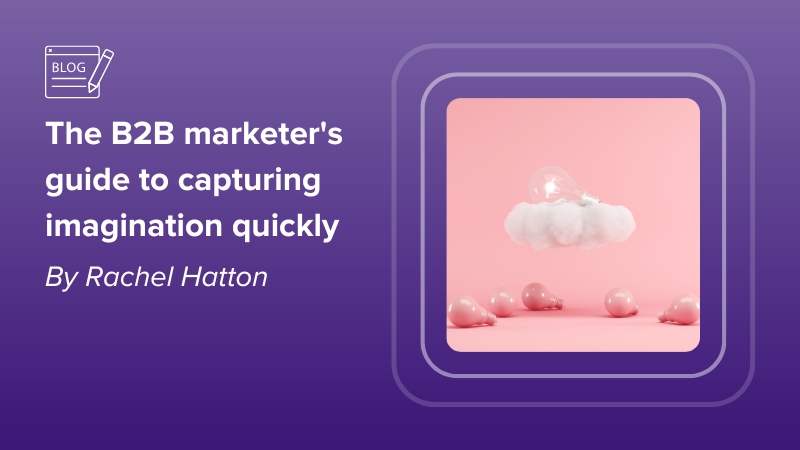 The B2B Marketer’s guide to capturing imagination quickly