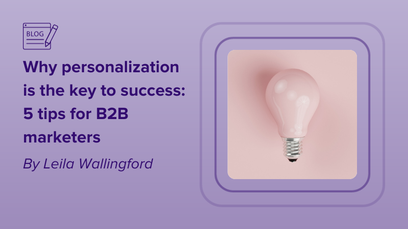 Why personalization is the key to success: 5 tips for B2B marketers