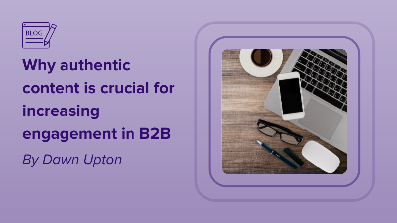 Why authentic content is crucial for increasing engagement in B2B